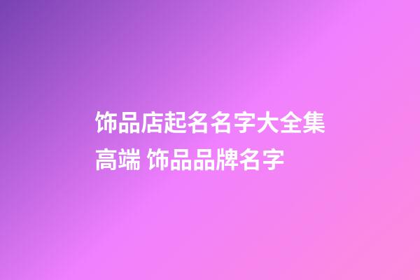 饰品店起名名字大全集高端 饰品品牌名字-第1张-店铺起名-玄机派